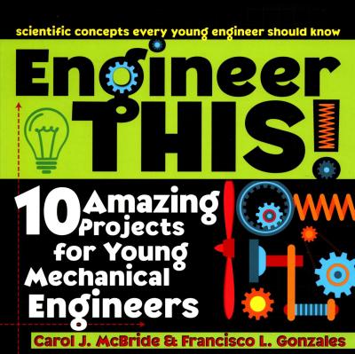 Engineer This!: 10 Amazing Projects for Young Mechanical Engineers